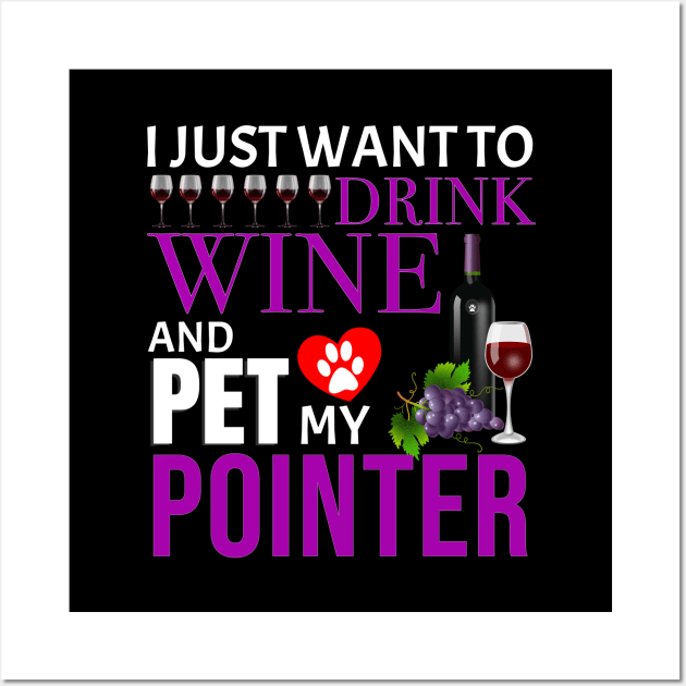 I Just Want To Drink Wine And Pet My Pointer - Gift For Pointer Owner Dog Breed,Dog Lover, Lover Wall Art by HarrietsDogGifts